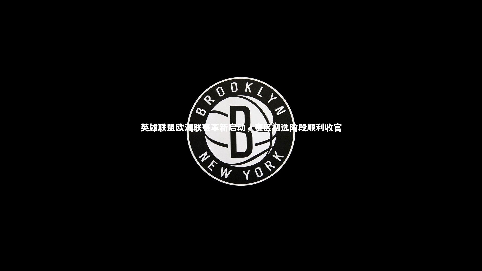 【开云体育平台】英雄联盟欧洲联赛革新启动，赛区初选阶段顺利收官