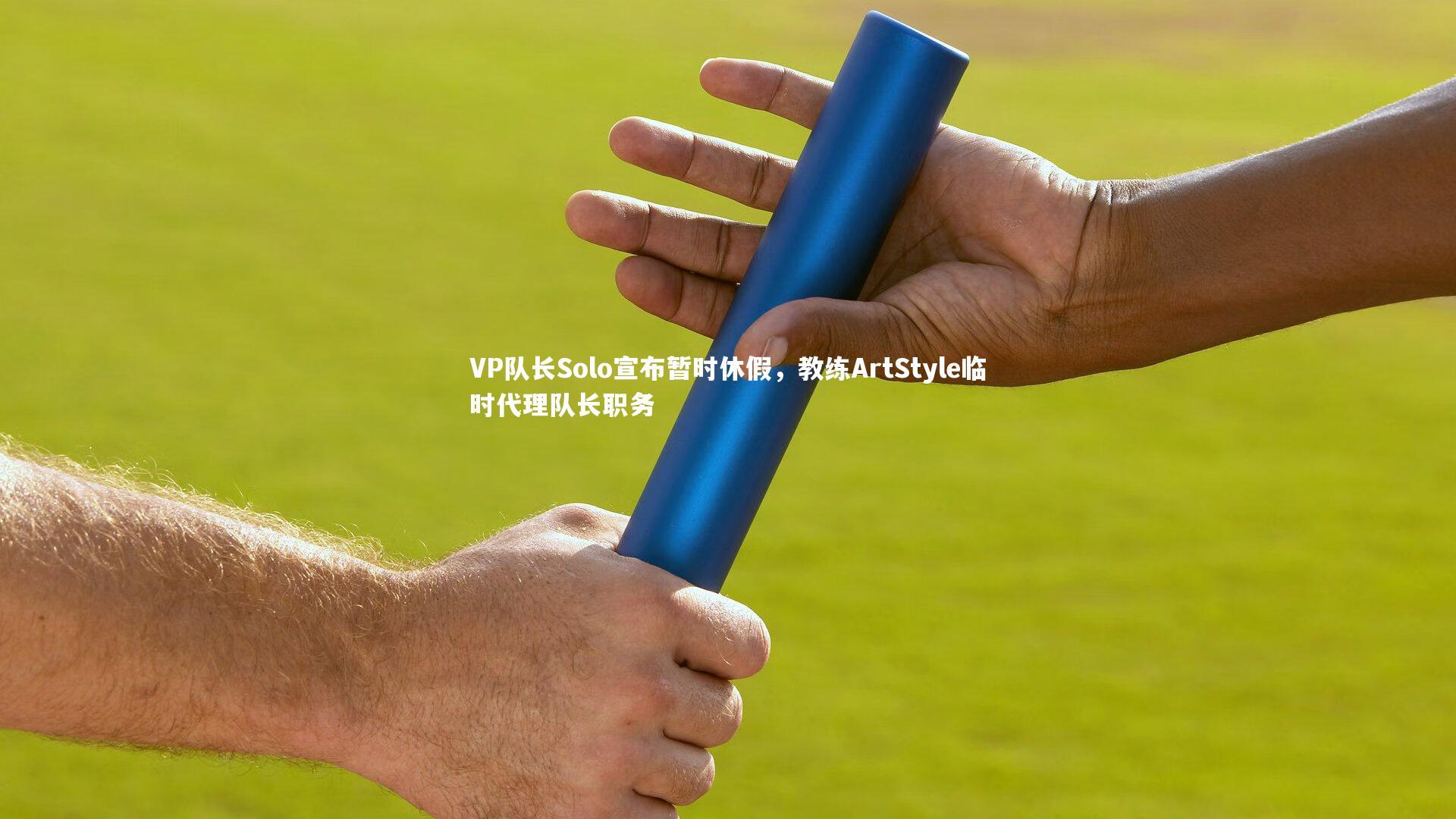 VP队长Solo宣布暂时休假，教练ArtStyle临时代理队长职务