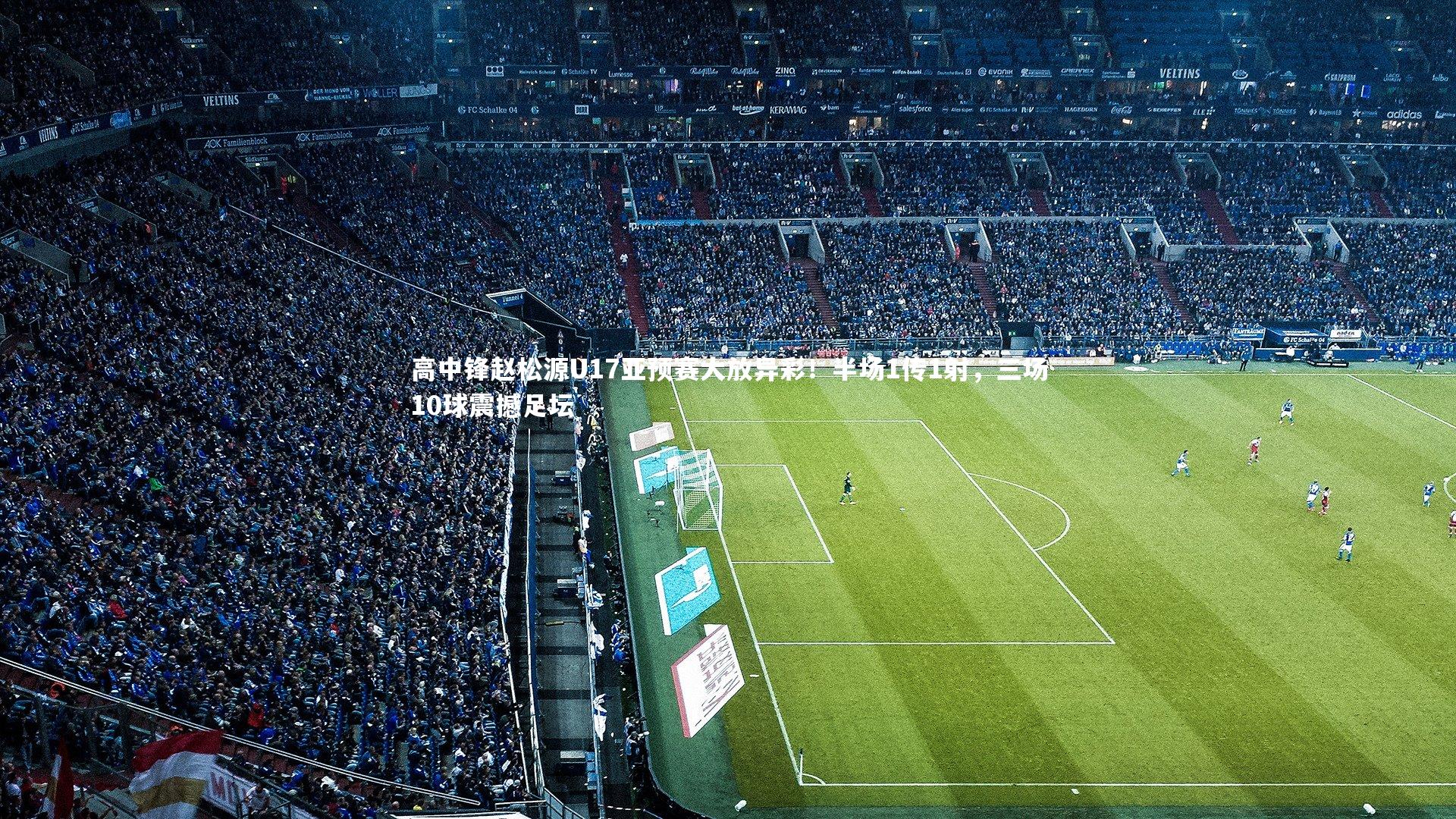 高中锋赵松源U17亚预赛大放异彩！半场1传1射，三场10球震撼足坛