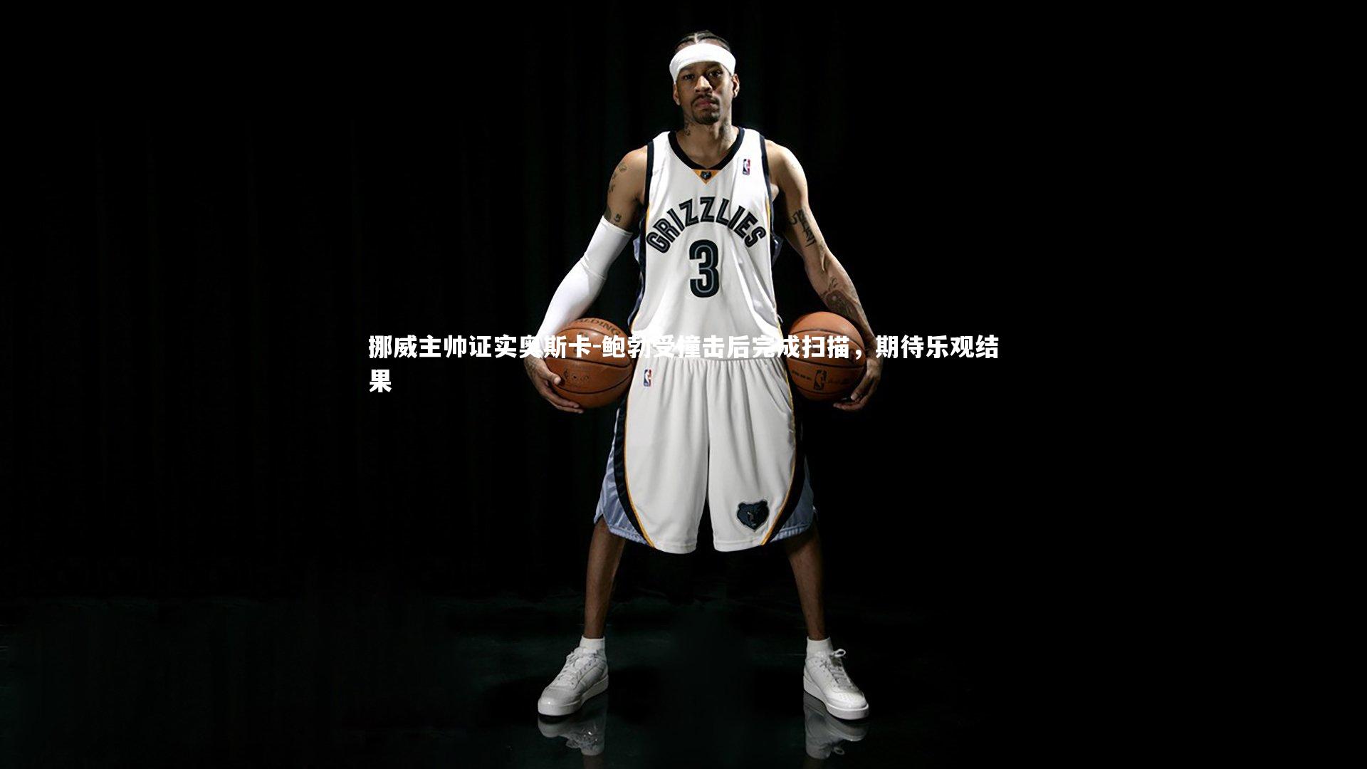 挪威主帅证实奥斯卡-鲍勃受撞击后完成扫描，期待乐观结果