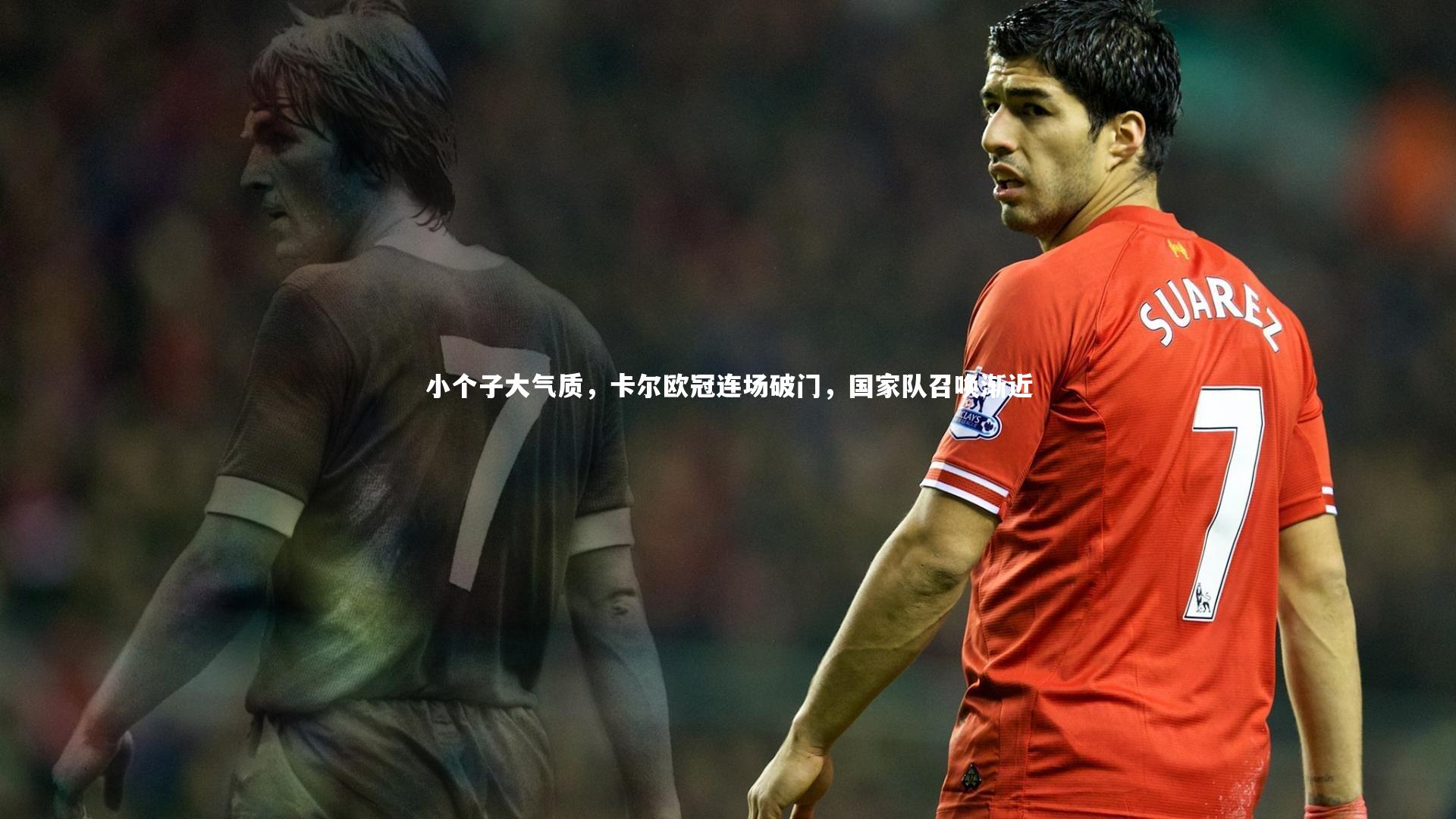 小个子大气质，卡尔欧冠连场破门，国家队召唤渐近